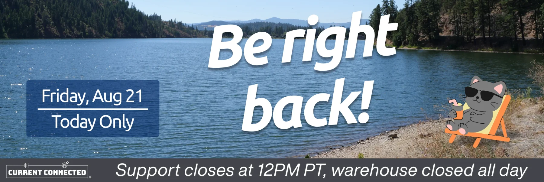 Lake background with mountains and trees, text reads "Be right back! Friday, August 21, today only. Support closes at 12PM PT, warehouse closed all day." There is a cartoon cat sitting in a beach chair drinking out of a cup with a straw.