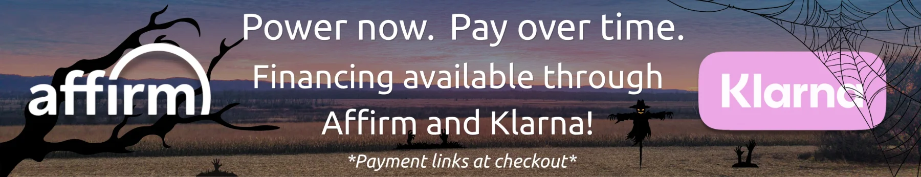Informative Image banner displaying a sunset landscape with the Affirm and Klarna logos with white text that reads Power Now. Pay over time. Finanicing available through Affirm and Klarna, Payment links at checkout. 